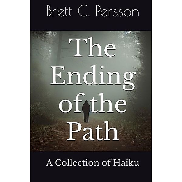 The Ending of the Path: A Collection of Haiku, Brett C. Persson
