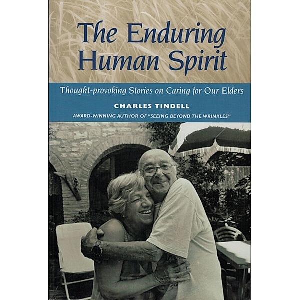 The Enduring Human Spirit: Thought-Provoking Stories on Caring for Our Elders, Charles Tindell