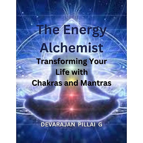 The Energy Alchemist: Transforming Your Life with Chakras and Mantras, Devarajan Pillai G