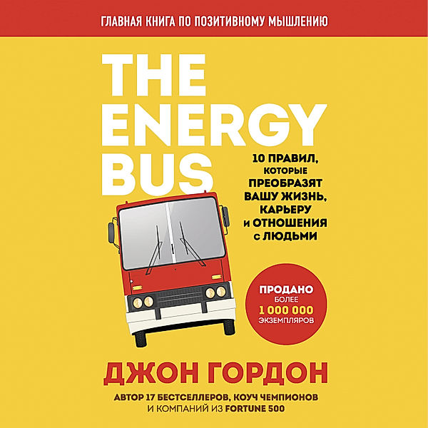 THE ENERGY BUS: 10 Rules to Fuel Your Life, Work and Team with Positive Energy, John Gordon