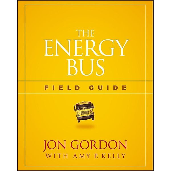 The Energy Bus Field Guide / Jon Gordon, Jon Gordon, Amy P. Kelly