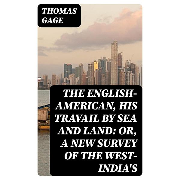 The English-American, His Travail by Sea and Land: or, A New Survey of the West-India's, Thomas Gage
