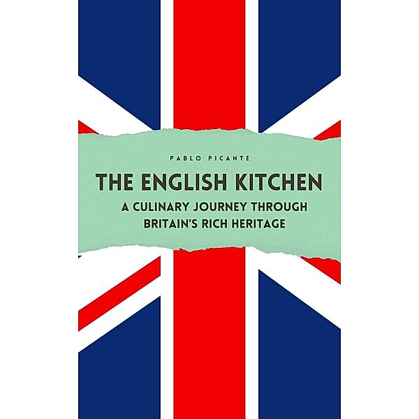 The English Kitchen: A Culinary Journey through Britain's Rich Heritage, Pablo Picante
