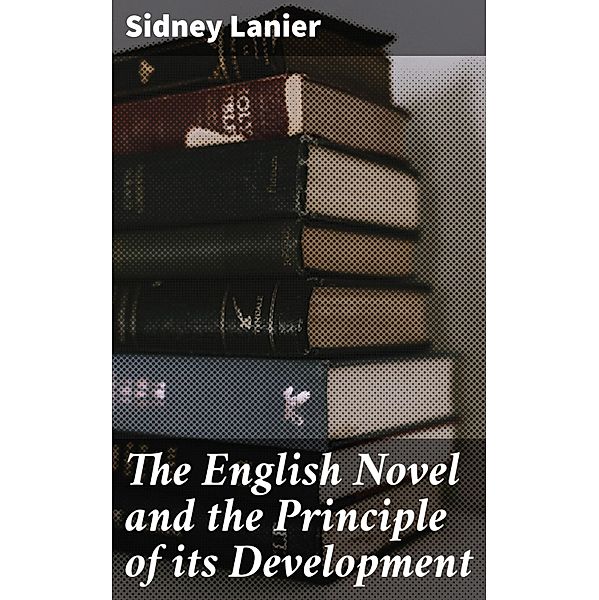 The English Novel and the Principle of its Development, Sidney Lanier