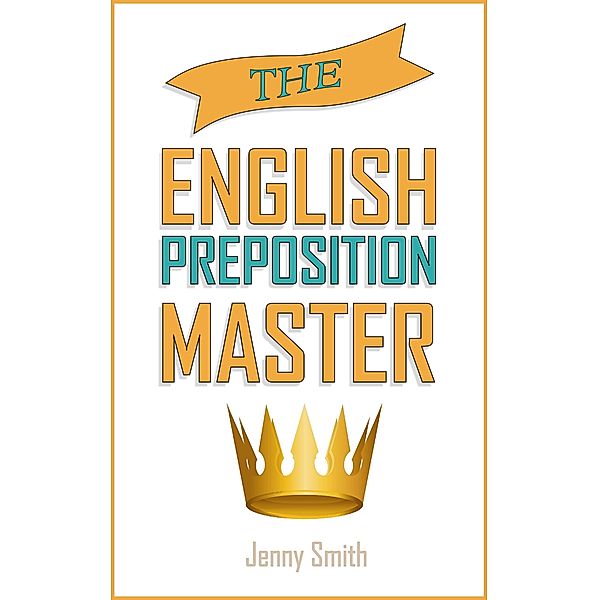 The English Preposition Master. (150 Everyday Uses Of English Prepositions, #4) / 150 Everyday Uses Of English Prepositions, Jenny Smith