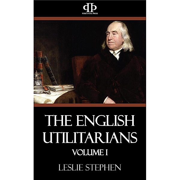 The English Utilitarians - Volume I, Leslie Stephen