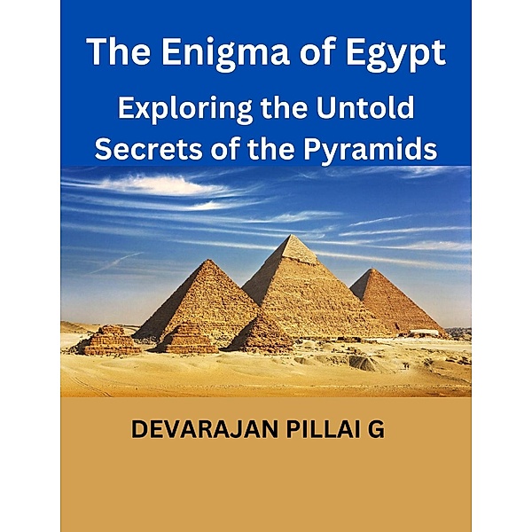 The Enigma of Egypt: Exploring the Untold Secrets of the Pyramids, Devarajan Pillai G