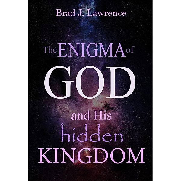 The Enigma of God and His  Hidden Kingdom, Brad J. Lawrence