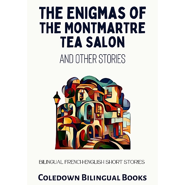 The Enigmas of the Montmartre Tea Salon and Other Stories: Bilingual French-English Short Stories, Coledown Bilingual Books