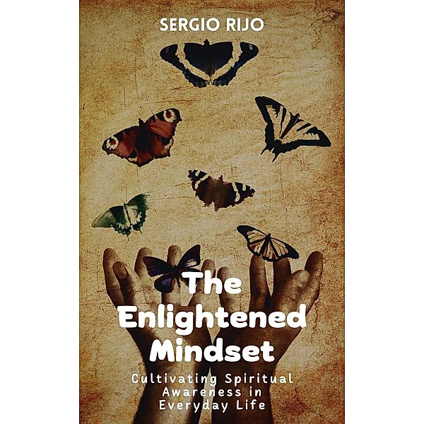 The Enlightened Mindset: Cultivating Spiritual Awareness in Everyday Life, Sergio Rijo