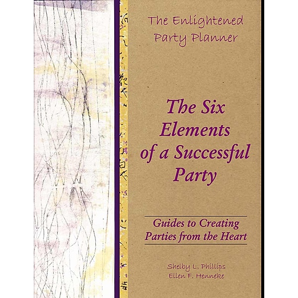 The Enlightened Party Planner: Guides to Creating Parties from the Heart - The Six Elements of a Successful Party, Shelby L. Phillips, Ellen F. Henneke