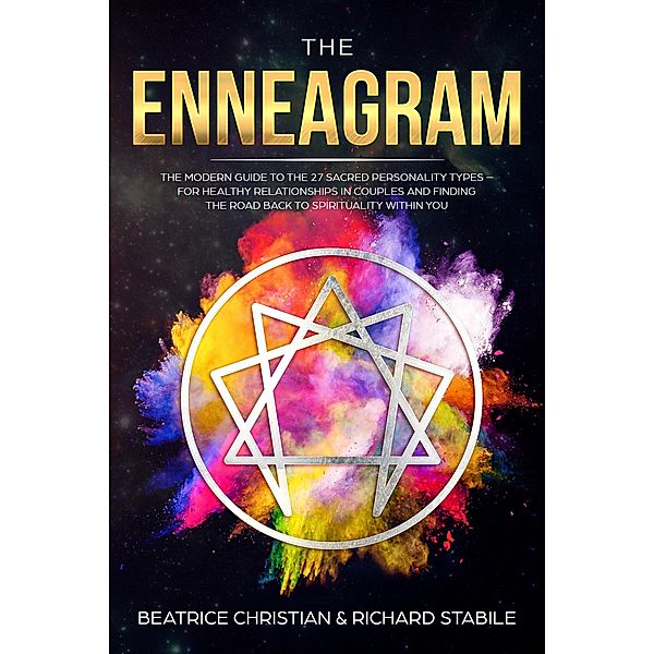 The Enneagram: The Modern Guide To The 27 Sacred Personality Types - For Healthy Relationships In Couples And Finding The Road Back To Spirituality Within You, Beatrice Christian