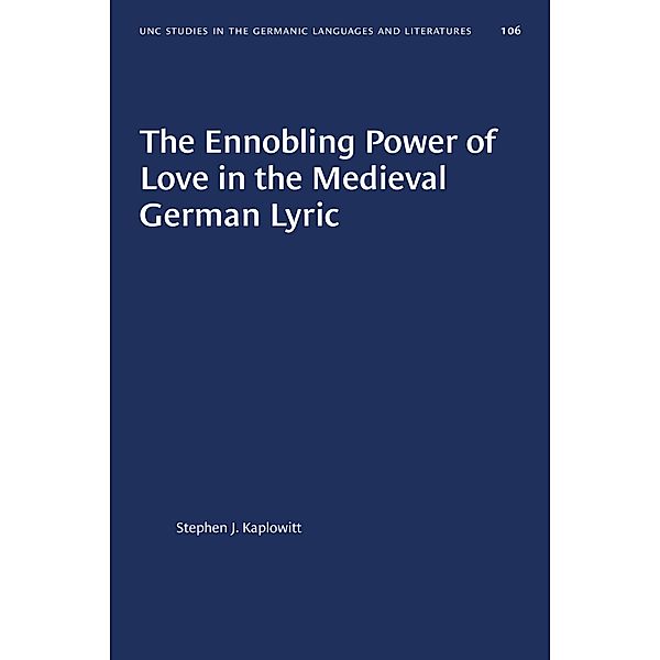 The Ennobling Power of Love in the Medieval German Lyric / University of North Carolina Studies in Germanic Languages and Literature Bd.106, Stephen J. Kaplowitt