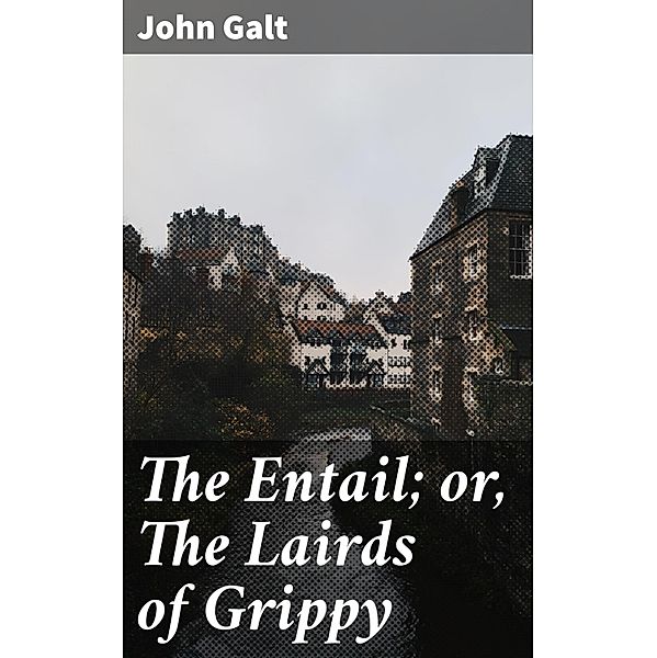 The Entail; or, The Lairds of Grippy, John Galt