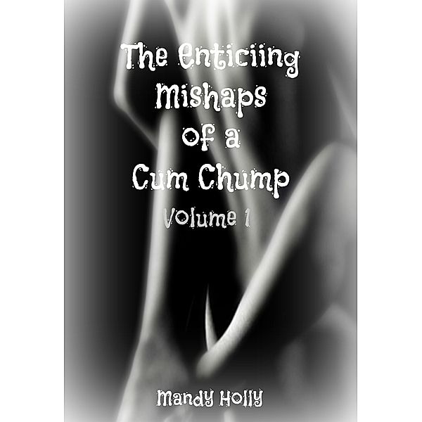 The Enticing Mishaps of a Cum Chump: The Enticing Mishaps of a Cum Chump: Volume 1, Mandy Holly