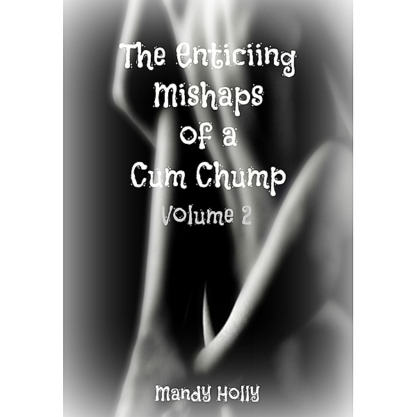 The Enticing Mishaps of a Cum Chump: The Enticing Mishaps of a Cum Chump: Volume 2, Mandy Holly