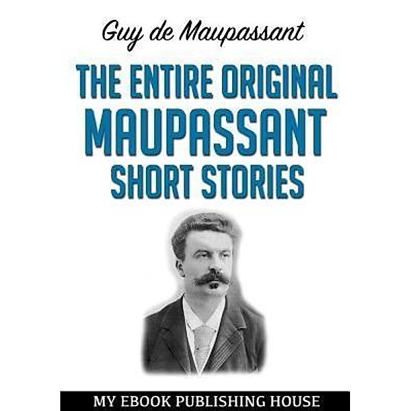 The Entire Original Maupassant Short Stories / SC Active Business Development SRL, Guy de Maupassant