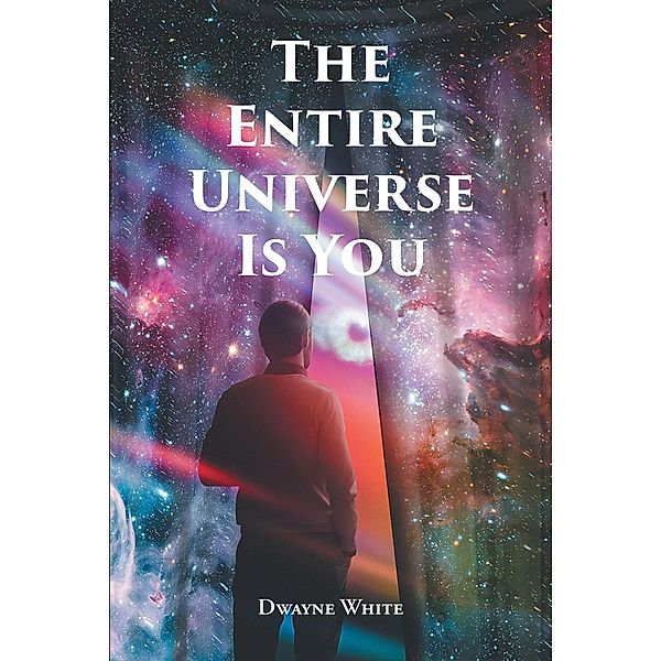 The Entire Universe Is You / Newman Springs Publishing, Inc., Dwayne White