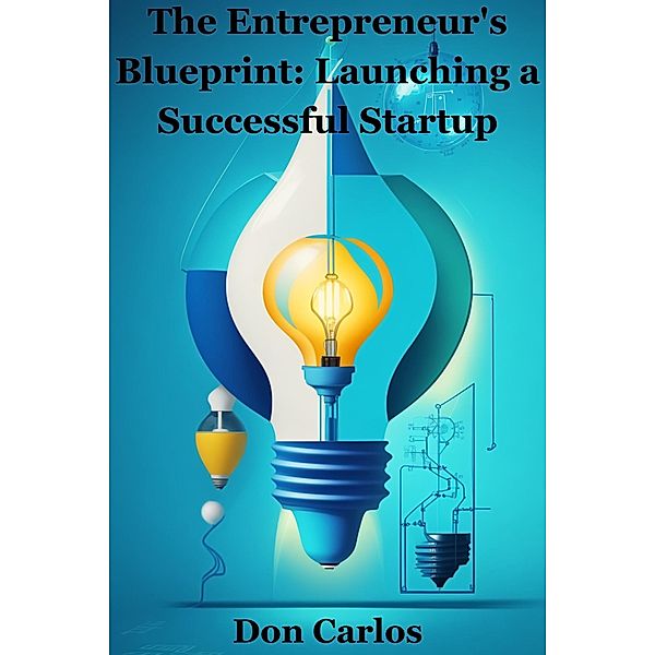The Entrepreneur's Blueprint Launching a Successful Startup, Don Carlos