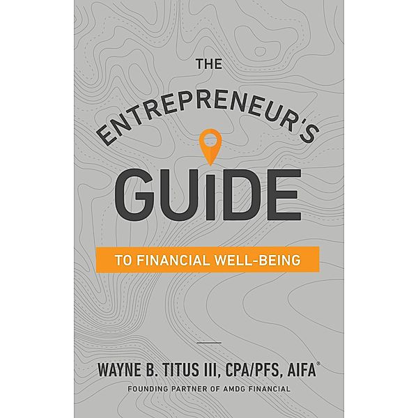 The Entrepreneur's Guide to Financial Well-Being, Wayne B. Titus