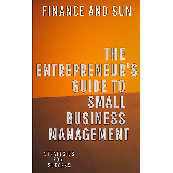 The Entrepreneur's Guide to Small Business Management: Strategies for Success, Finance and Sun