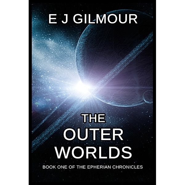 The Epherian Chronicles: The Outer Worlds: Book One of the Epherian Chronicles, E J Gilmour
