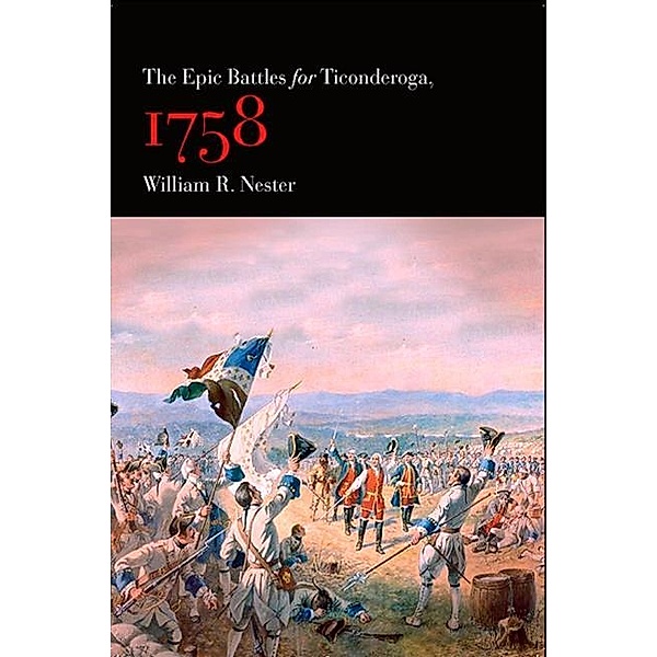 The Epic Battles for Ticonderoga, 1758, William R. Nester