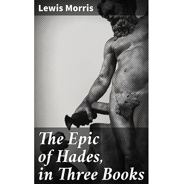 The Epic of Hades, in Three Books, Lewis Morris