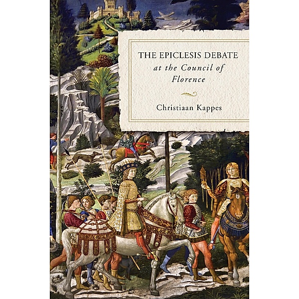 The Epiclesis Debate at the Council of Florence, Christiaan Kappes