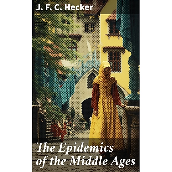 The Epidemics of the Middle Ages, J. F. C. Hecker