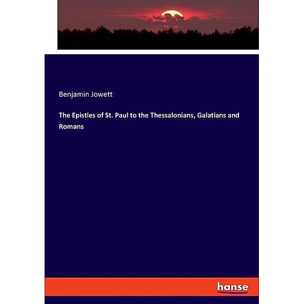 The Epistles of St. Paul to the Thessalonians, Galatians and Romans, Benjamin Jowett