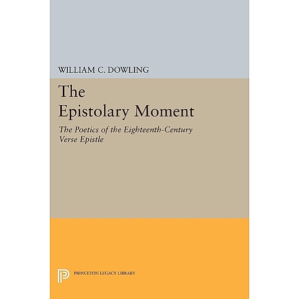 The Epistolary Moment / Princeton Legacy Library Bd.1207, William C. Dowling