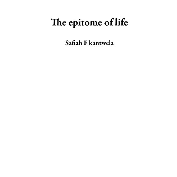 The epitome of life, Safiah F Kantwela