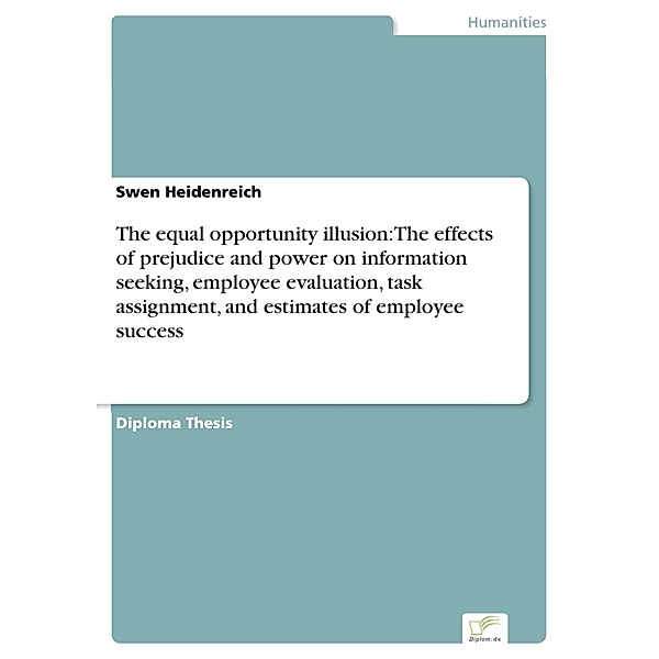 The equal opportunity illusion: The effects of prejudice and power on information seeking, employee evaluation, task assignment, and estimates of employee success, Swen Heidenreich