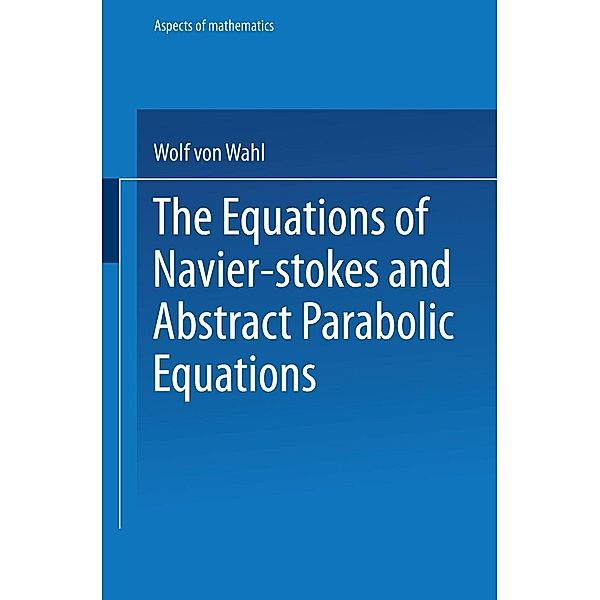 The Equations of Navier-Stokes and Abstract Parabolic Equations / Aspects of Mathematics Bd.E 8, Wolf von Wahl