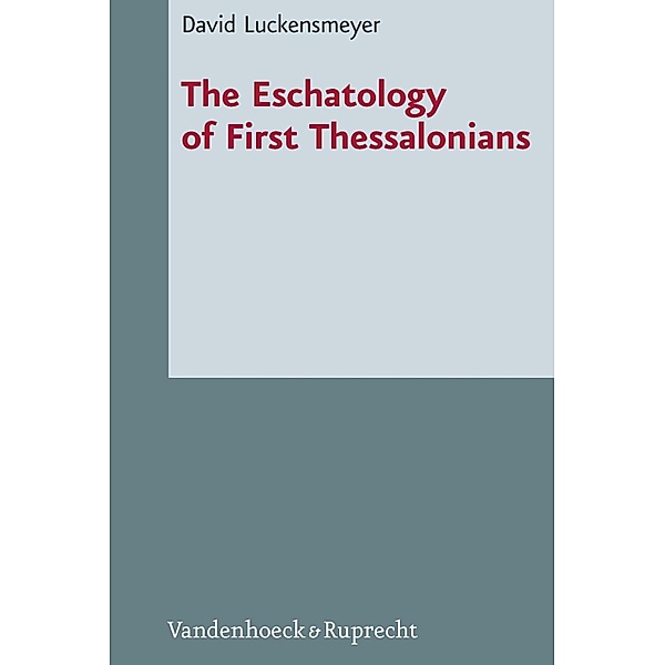 The Eschatology of First Thessalonians / Novum Testamentum et Orbis Antiquus / Studien zur Umwelt des Neuen Testaments, David Luckensmeyer
