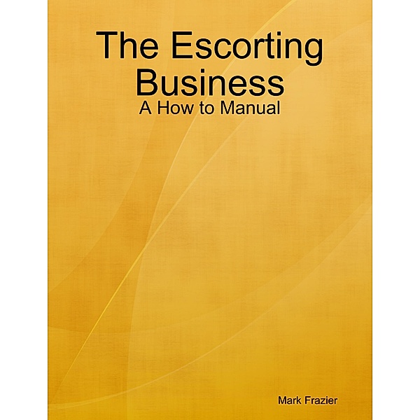 The Escorting Business - A How to Manual, Mark Frazier