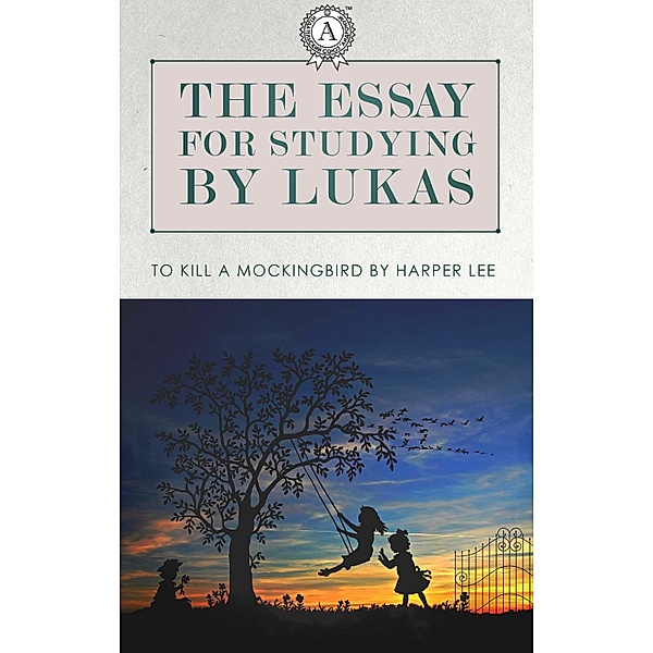 The Essays for studying by Lukas: To Kill a Mockingbird by Harper Lee, Lukas