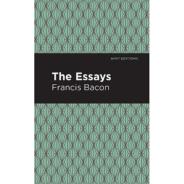The Essays: Francis Bacon / Mint Editions (Nonfiction Narratives: Essays, Speeches and Full-Length Work), Francis Bacon