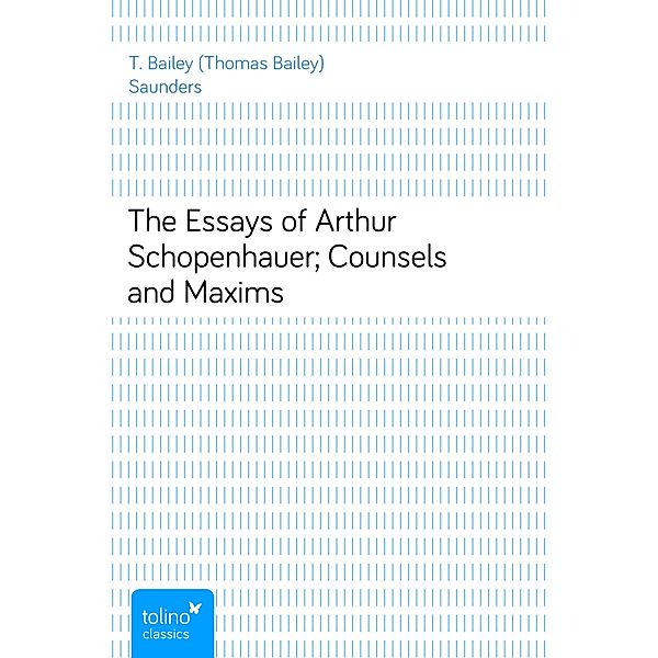 The Essays of Arthur Schopenhauer; Counsels and Maxims, T. Bailey (Thomas Bailey) Saunders