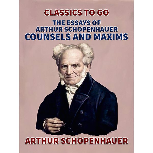 The Essays of Arthur Schopenhauer; Counsels and Maxims, Arthur Schopenhauer