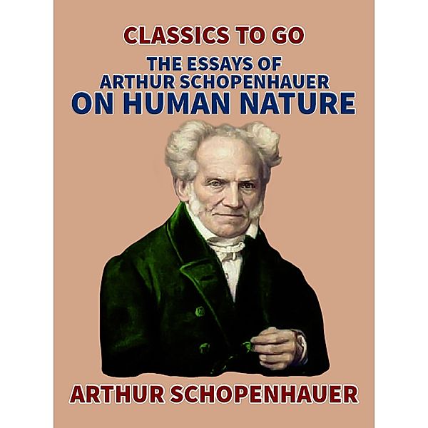 The Essays of Arthur Schopenhauer; On Human Nature, Arthur Schopenhauer
