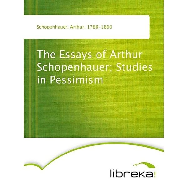 The Essays of Arthur Schopenhauer; Studies in Pessimism, Arthur Schopenhauer