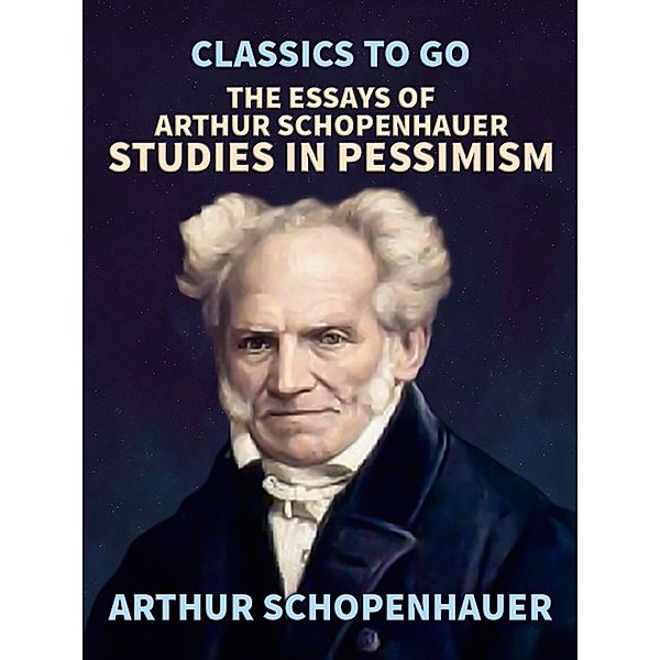 The Essays of Arthur Schopenhauer; Studies in Pessimism, Arthur Schopenhauer