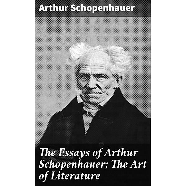 The Essays of Arthur Schopenhauer; The Art of Literature, Arthur Schopenhauer