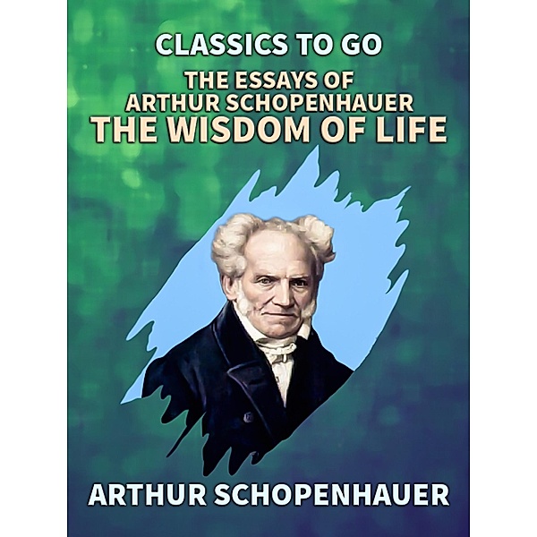 The Essays of Arthur Schopenhauer: the Wisdom of Life, Arthur Schopenhauer