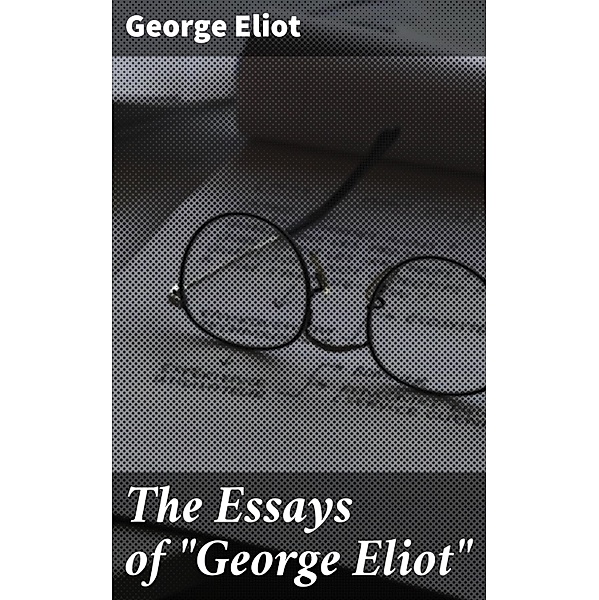 The Essays of George Eliot, George Eliot
