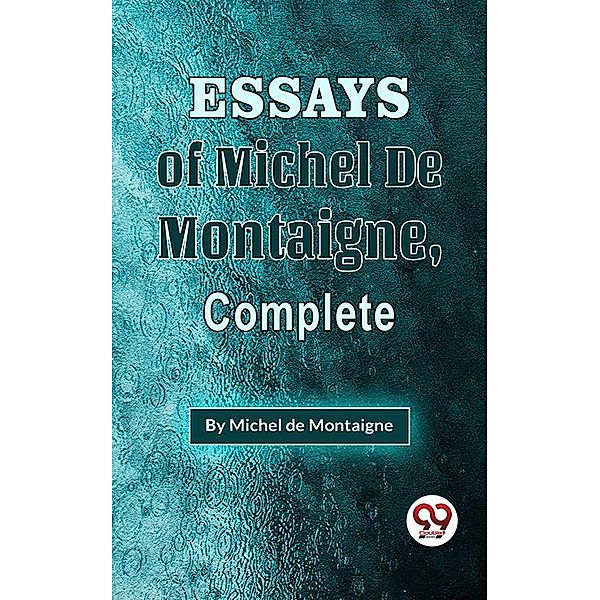 The Essays Of Michel De Montaigne , Complete, Michel de Montaigne