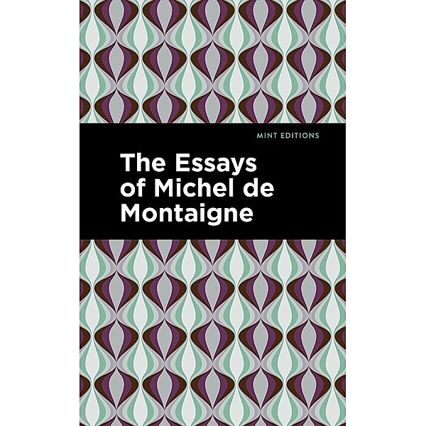 The Essays of Michel de Montaigne / Mint Editions (Nonfiction Narratives: Essays, Speeches and Full-Length Work), Michel de Montaigne