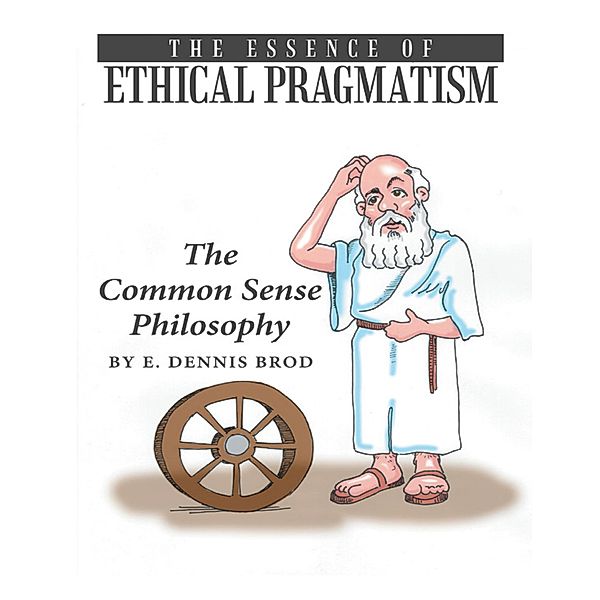 The Essence of Ethical Pragmatism: The Common Sense Philosophy, E. Dennis Brod